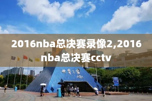 2016nba总决赛录像2,2016nba总决赛cctv