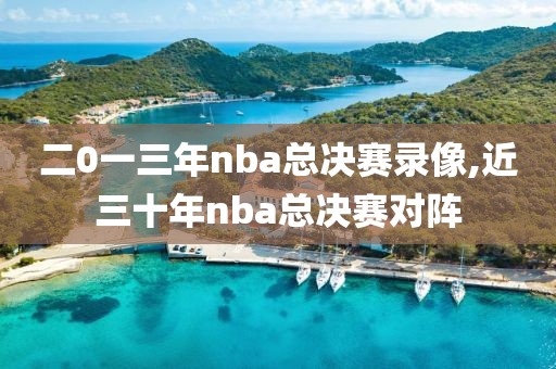 二0一三年nba总决赛录像,近三十年nba总决赛对阵