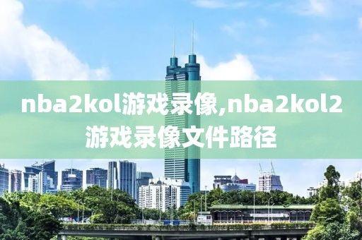 nba2kol游戏录像,nba2kol2游戏录像文件路径