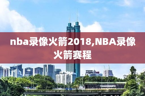 nba录像火箭2018,NBA录像火箭赛程