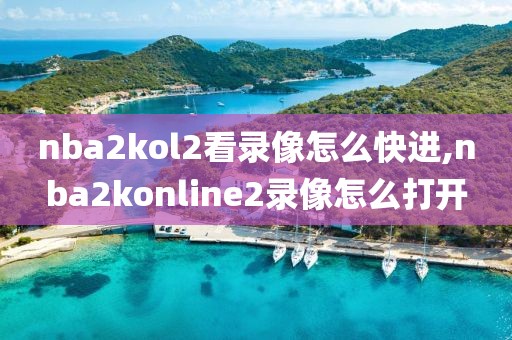 nba2kol2看录像怎么快进,nba2konline2录像怎么打开