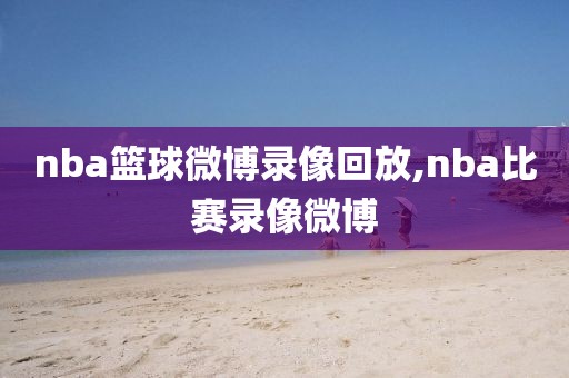 nba篮球微博录像回放,nba比赛录像微博