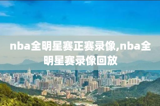 nba全明星赛正赛录像,nba全明星赛录像回放