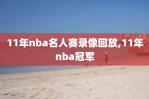 11年nba名人赛录像回放,11年nba冠军