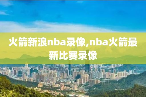 火箭新浪nba录像,nba火箭最新比赛录像