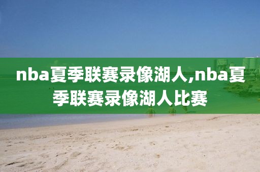 nba夏季联赛录像湖人,nba夏季联赛录像湖人比赛