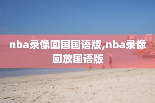 nba录像回国国语版,nba录像回放国语版