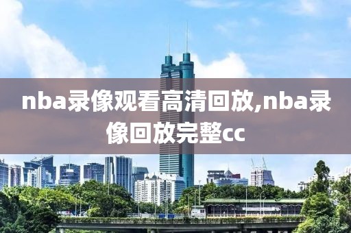 nba录像观看高清回放,nba录像回放完整cc