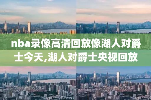 nba录像高清回放像湖人对爵士今天,湖人对爵士央视回放