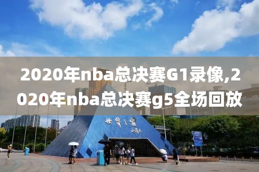 2020年nba总决赛G1录像,2020年nba总决赛g5全场回放