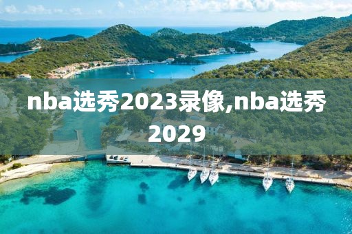 nba选秀2023录像,nba选秀2029