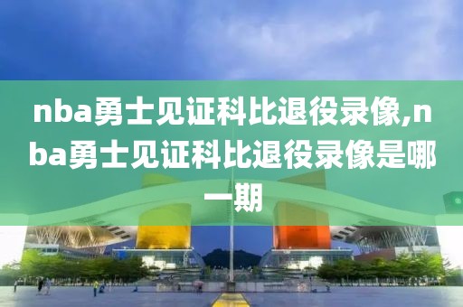 nba勇士见证科比退役录像,nba勇士见证科比退役录像是哪一期
