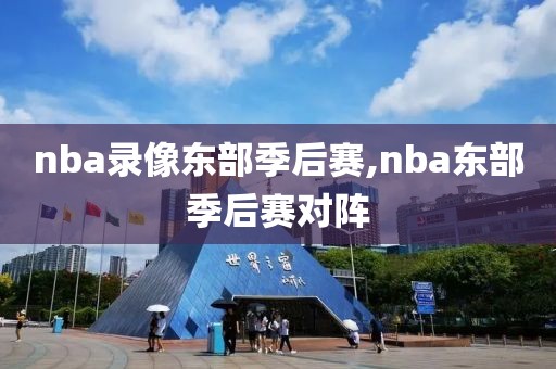 nba录像东部季后赛,nba东部季后赛对阵