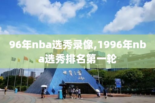 96年nba选秀录像,1996年nba选秀排名第一轮