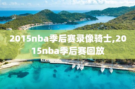 2015nba季后赛录像骑士,2015nba季后赛回放