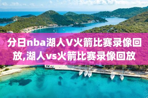分日nba湖人V火箭比赛录像回放,湖人vs火箭比赛录像回放