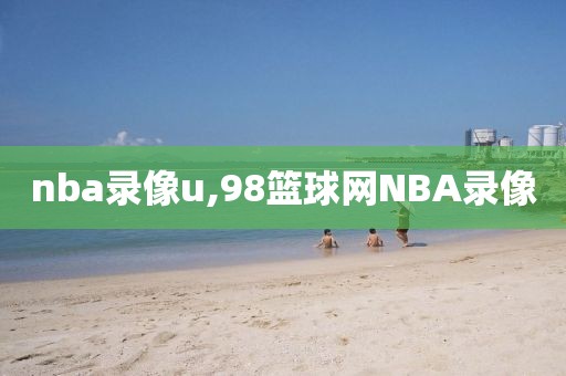 nba录像u,98篮球网NBA录像