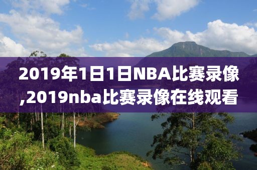 2019年1日1日NBA比赛录像,2019nba比赛录像在线观看