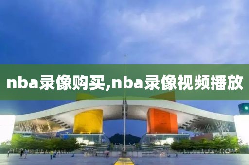 nba录像购买,nba录像视频播放