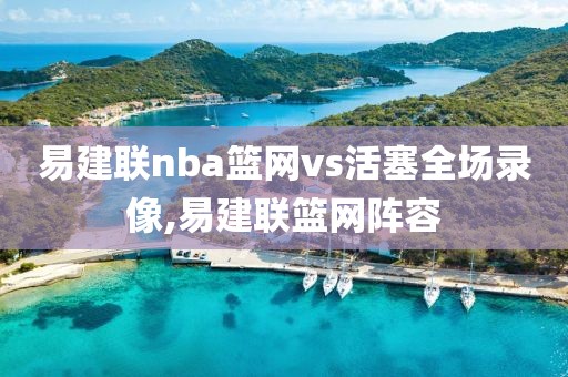 易建联nba篮网vs活塞全场录像,易建联篮网阵容