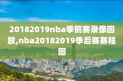 20182019nba季前赛录像回放,nba20182019季后赛赛程图