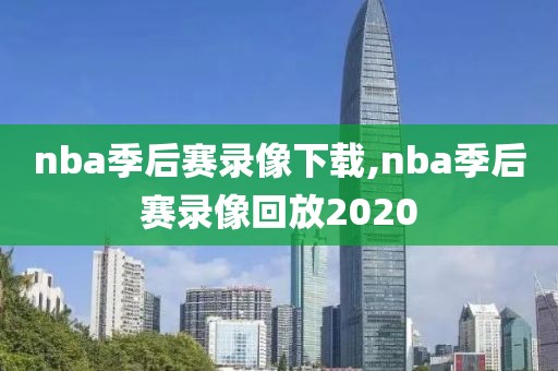 nba季后赛录像下载,nba季后赛录像回放2020