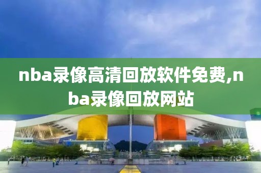 nba录像高清回放软件免费,nba录像回放网站