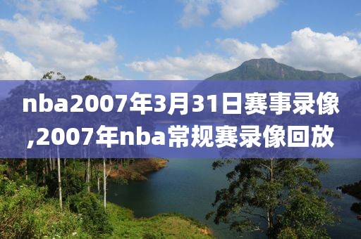 nba2007年3月31日赛事录像,2007年nba常规赛录像回放