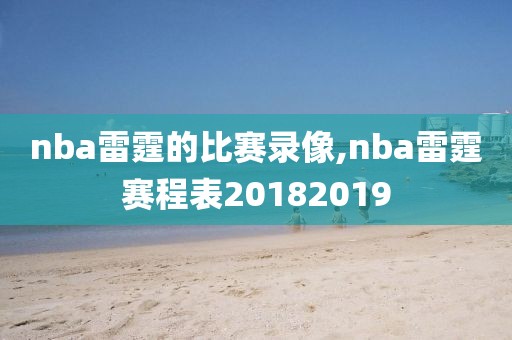 nba雷霆的比赛录像,nba雷霆赛程表20182019