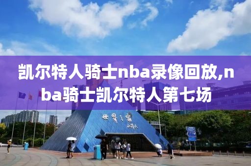 凯尔特人骑士nba录像回放,nba骑士凯尔特人第七场