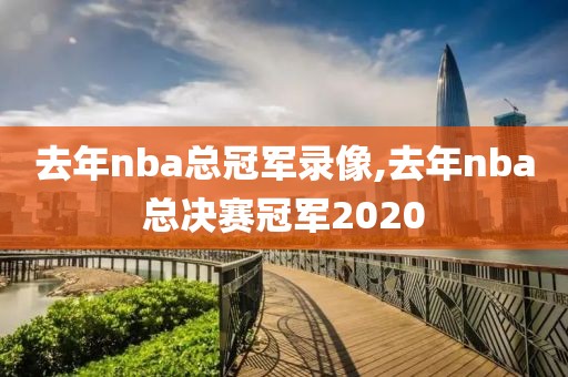 去年nba总冠军录像,去年nba总决赛冠军2020