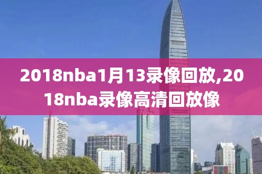 2018nba1月13录像回放,2018nba录像高清回放像