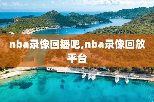 nba录像回播吧,nba录像回放平台