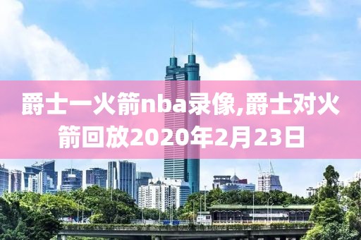 爵士一火箭nba录像,爵士对火箭回放2020年2月23日