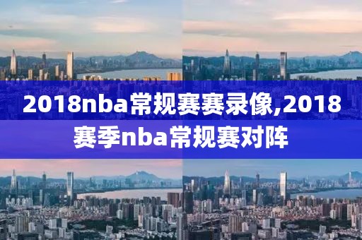 2018nba常规赛赛录像,2018赛季nba常规赛对阵
