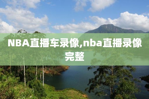 NBA直播车录像,nba直播录像完整