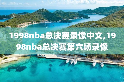 1998nba总决赛录像中文,1998nba总决赛第六场录像