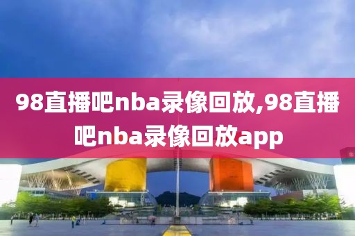 98直播吧nba录像回放,98直播吧nba录像回放app