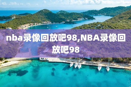 nba录像回放吧98,NBA录像回放吧98