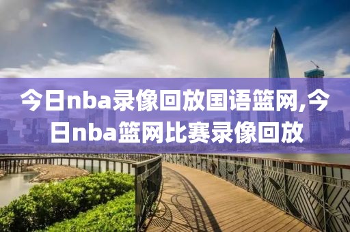 今日nba录像回放国语篮网,今日nba篮网比赛录像回放
