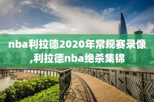 nba利拉德2020年常规赛录像,利拉德nba绝杀集锦