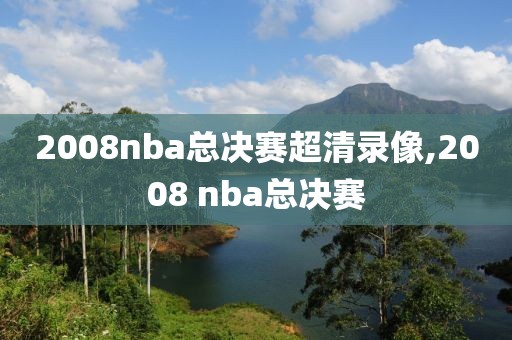 2008nba总决赛超清录像,2008 nba总决赛