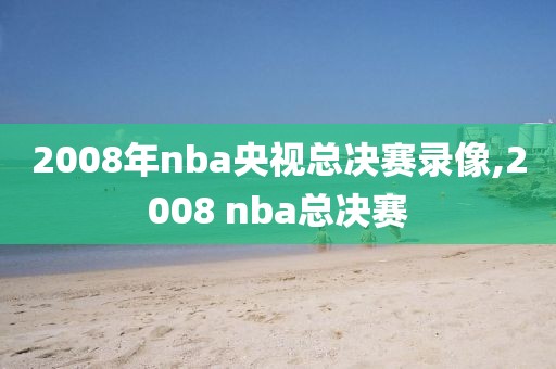 2008年nba央视总决赛录像,2008 nba总决赛