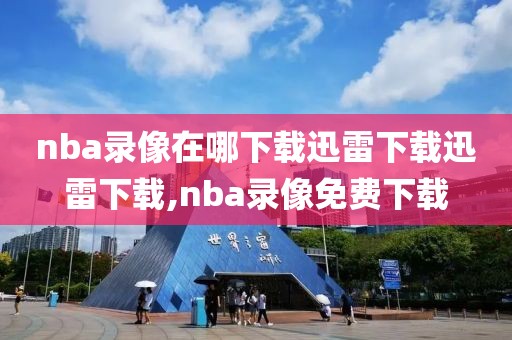 nba录像在哪下载迅雷下载迅雷下载,nba录像免费下载