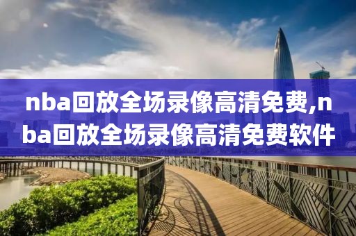 nba回放全场录像高清免费,nba回放全场录像高清免费软件