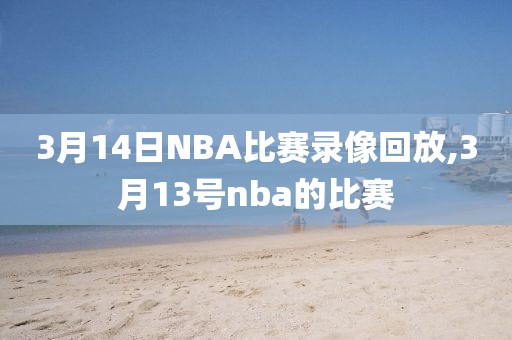 3月14日NBA比赛录像回放,3月13号nba的比赛
