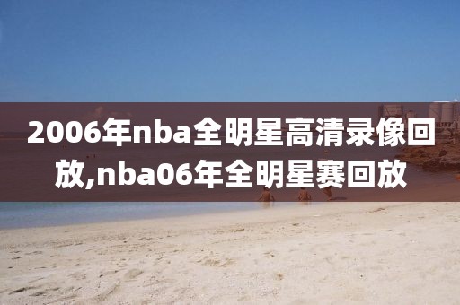 2006年nba全明星高清录像回放,nba06年全明星赛回放