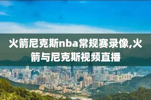 火箭尼克斯nba常规赛录像,火箭与尼克斯视频直播