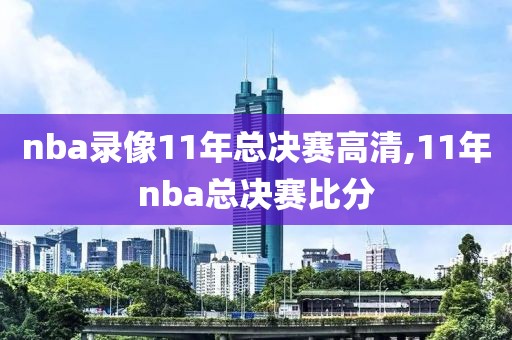 nba录像11年总决赛高清,11年nba总决赛比分