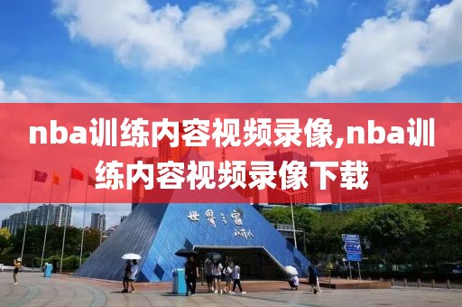 nba训练内容视频录像,nba训练内容视频录像下载